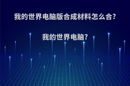我的世界电脑版合成材料怎么合?我的世界电脑?