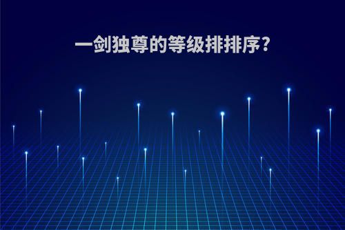 一剑独尊的等级排排序?