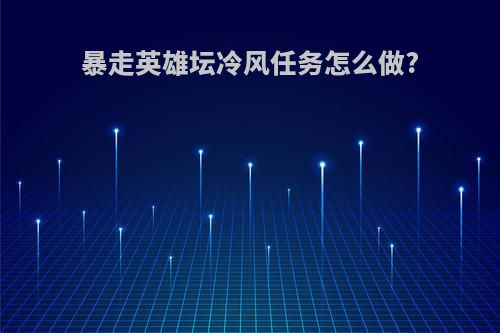 暴走英雄坛冷风任务怎么做?
