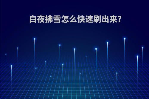 白夜拂雪怎么快速刷出来?
