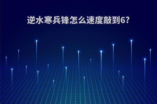逆水寒兵锋怎么速度敲到6?
