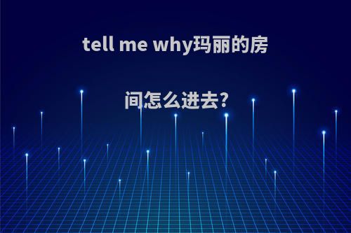 tell me why玛丽的房间怎么进去?