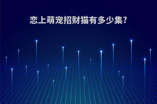 恋上萌宠招财猫有多少集?