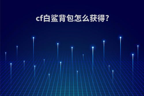 cf白鲨背包怎么获得?
