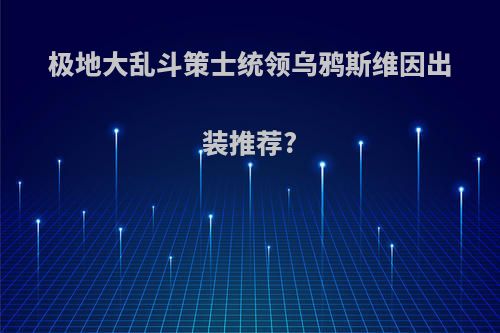 极地大乱斗策士统领乌鸦斯维因出装推荐?