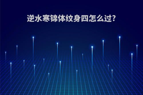 逆水寒锦体纹身四怎么过?