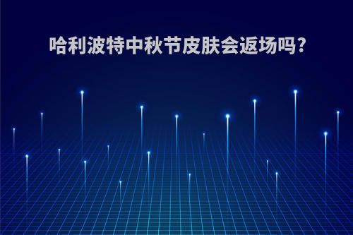 哈利波特中秋节皮肤会返场吗?