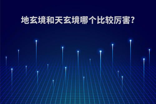 地玄境和天玄境哪个比较厉害?