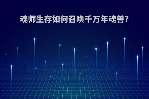 魂师生存如何召唤千万年魂兽?