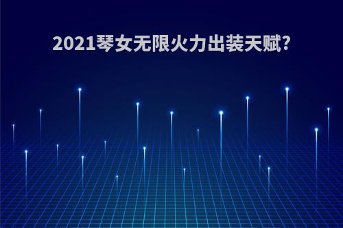 2021琴女无限火力出装天赋?