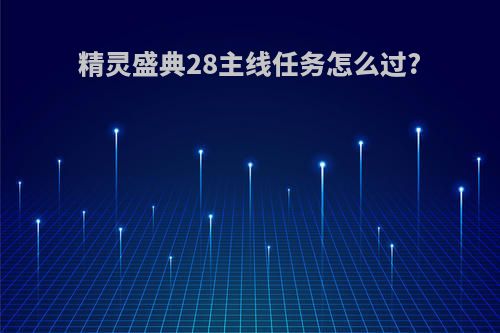 精灵盛典28主线任务怎么过?