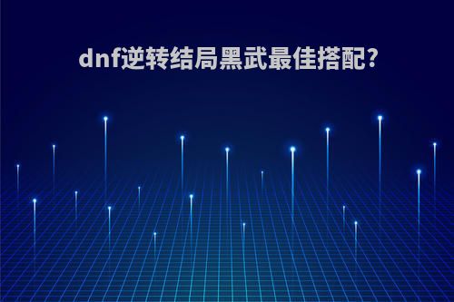 dnf逆转结局黑武最佳搭配?