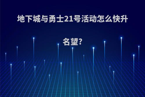 地下城与勇士21号活动怎么快升名望?