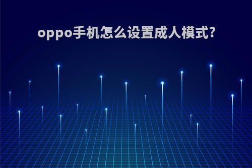 oppo手机怎么设置成人模式?