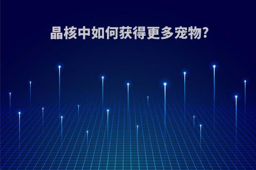 晶核中如何获得更多宠物?