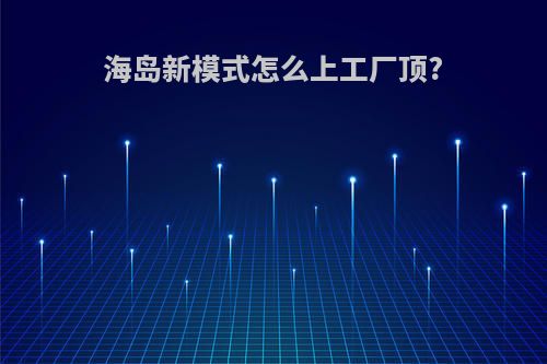 海岛新模式怎么上工厂顶?