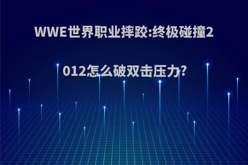 WWE世界职业摔跤:终极碰撞2012怎么破双击压力?