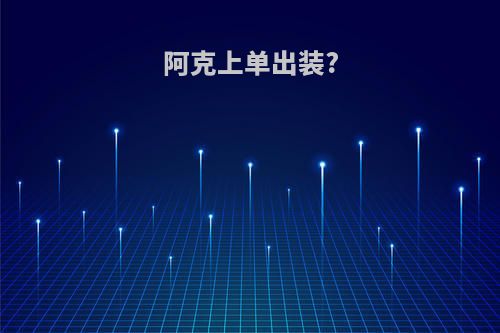 阿克上单出装?