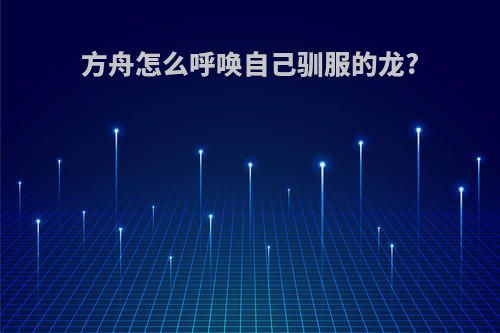 方舟怎么呼唤自己驯服的龙?