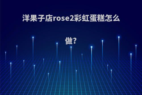 洋果子店rose2彩虹蛋糕怎么做?