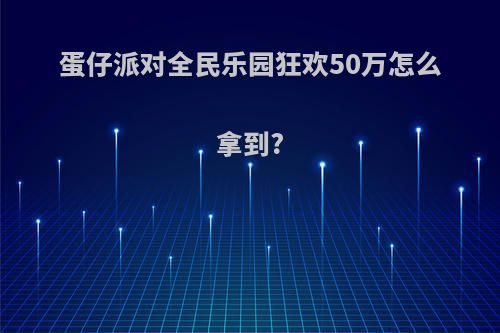 蛋仔派对全民乐园狂欢50万怎么拿到?