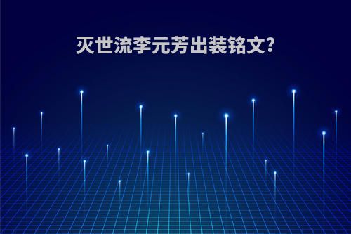 灭世流李元芳出装铭文?