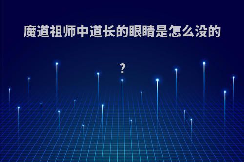 魔道祖师中道长的眼睛是怎么没的?