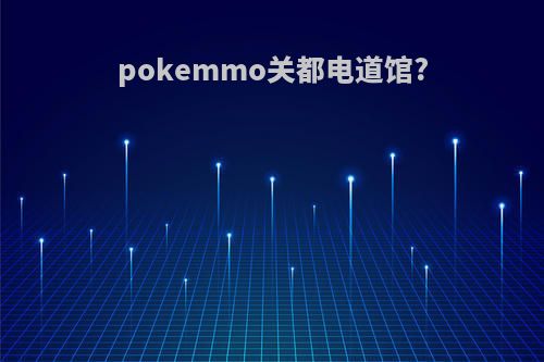 pokemmo关都电道馆?