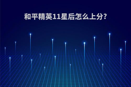 和平精英11星后怎么上分?