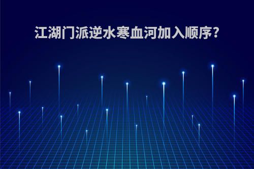 江湖门派逆水寒血河加入顺序?