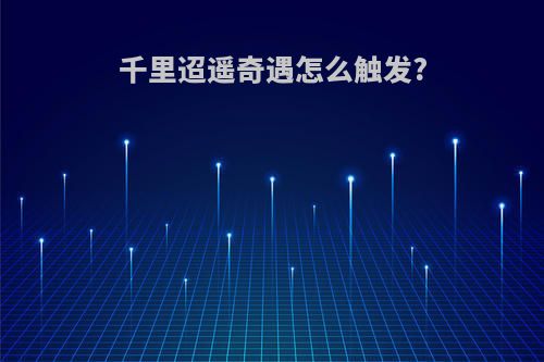 千里迢遥奇遇怎么触发?