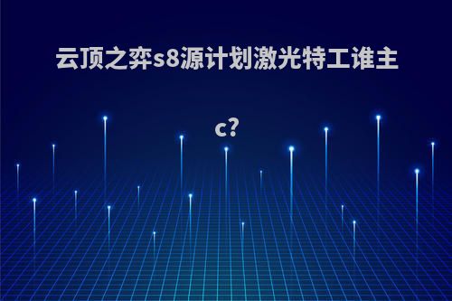 云顶之弈s8源计划激光特工谁主c?