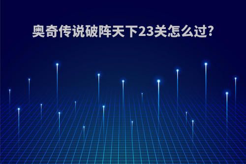 奥奇传说破阵天下23关怎么过?