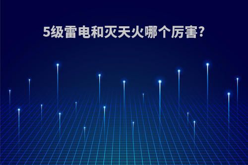 5级雷电和灭天火哪个厉害?