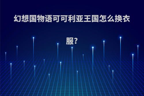幻想国物语可可利亚王国怎么换衣服?
