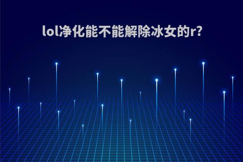 lol净化能不能解除冰女的r?