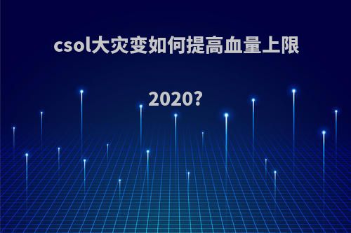 csol大灾变如何提高血量上限2020?