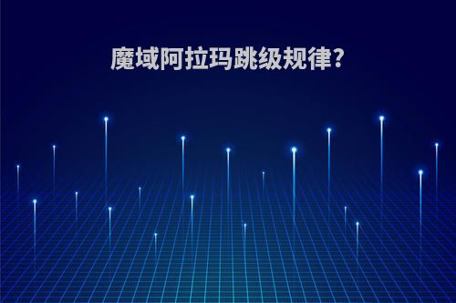 魔域阿拉玛跳级规律?