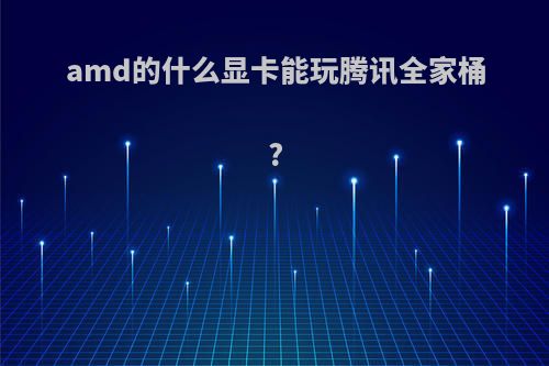 amd的什么显卡能玩腾讯全家桶?