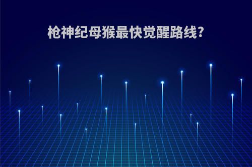 枪神纪母猴最快觉醒路线?