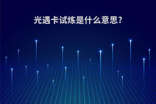 光遇卡试炼是什么意思?