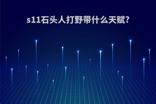 s11石头人打野带什么天赋?