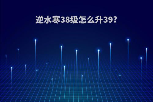 逆水寒38级怎么升39?