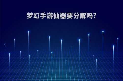 梦幻手游仙器要分解吗?