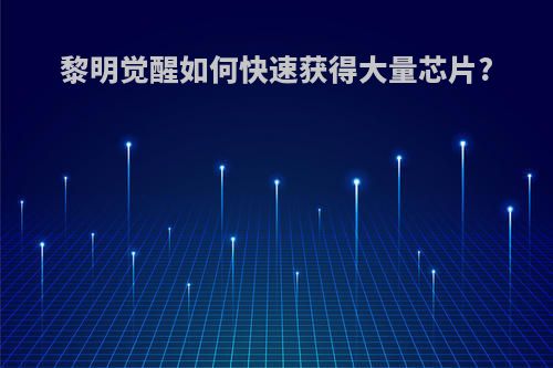 黎明觉醒如何快速获得大量芯片?