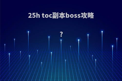25h toc副本boss攻略?