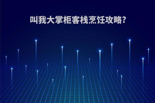 叫我大掌柜客栈烹饪攻略?