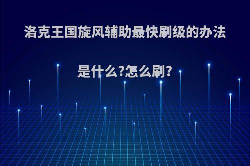 洛克王国旋风辅助最快刷级的办法是什么?怎么刷?