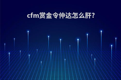 cfm赏金令仲达怎么肝?