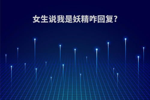 女生说我是妖精咋回复?